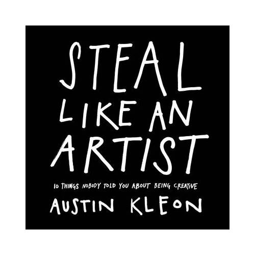 Steal Like an Artist : 10 Things Nobody Told You about Being Creative