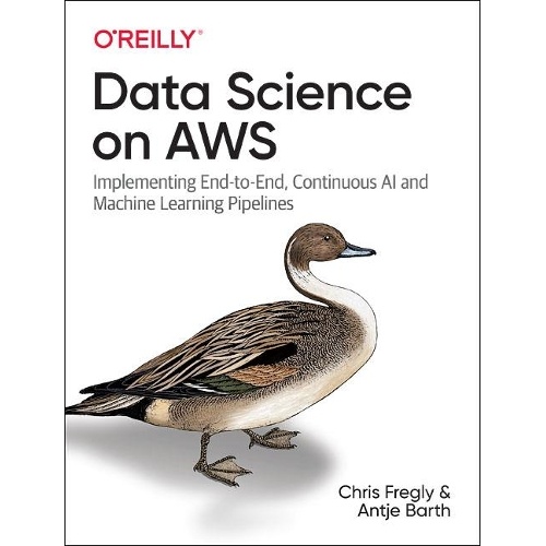 Data Science on AWS: Implementing End-to-End, Continuous AI and Machine Learning Pipelines