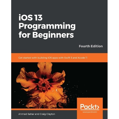 iOS 13 Programming for Beginners: Get started with building iOS apps with Swift 5 and Xcode 11