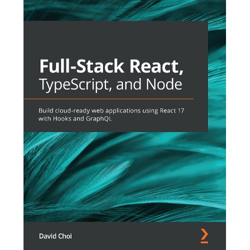 Full-Stack React, TypeScript, and Node: Build cloud-ready web applications using React 17 with Hooks and GraphQL